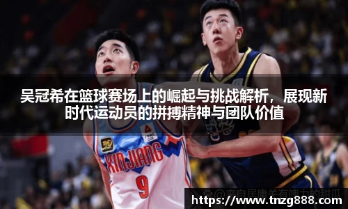 吴冠希在篮球赛场上的崛起与挑战解析，展现新时代运动员的拼搏精神与团队价值